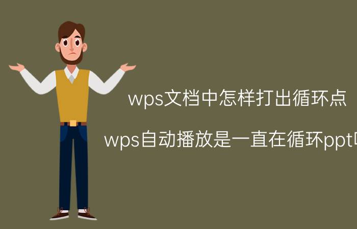 wps文档中怎样打出循环点 wps自动播放是一直在循环ppt吗？